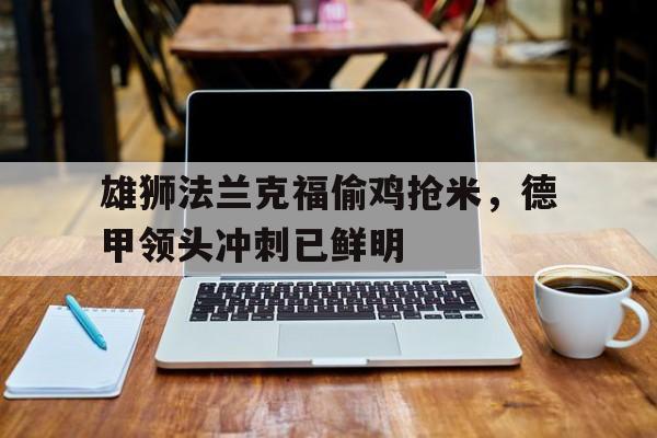 关于雄狮法兰克福偷鸡抢米，德甲领头冲刺已鲜明的信息
